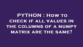 PYTHON : How to check if all values in the columns of a numpy matrix are the same?