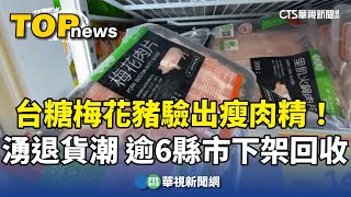 台糖梅花豬驗出瘦肉精！　湧退貨潮　逾6縣市下架回收｜華視新聞 20240204