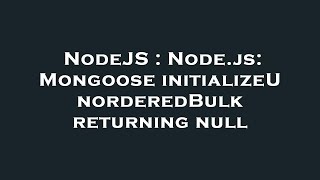 NodeJS : Node.js: Mongoose initializeUnorderedBulk returning null