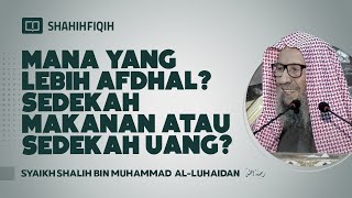 Mana yang Lebih Afdhal? Sedekah Makanan atau Sedekah Uang? - Syaikh Shalih bin Muhammad Al-Luhaidan