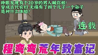 程弯弯睡醒一睁眼，成了古代大河村33岁的农妇。四个儿子跪在床前喊娘，儿媳肚子里还揣着一个孙子。母胎单身33年，一跃成了奶奶婆婆级别的人物。【程弯弯荒年致富记】1~40集#cazs  #小说 #动画