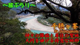 千穂ヶ峯 Mt.Chihogamine・神々の降臨と居住の聖地！大河を曲げる特異な地形～旅ぶらり～