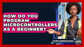 How Do You Program Microcontrollers as a Beginner? | Electrical Engineering Essentials News