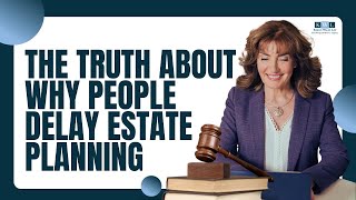 The Truth About Why People Delay Estate Planning