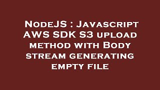 NodeJS : Javascript AWS SDK S3 upload method with Body stream generating empty file