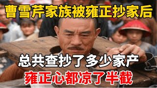 曹雪芹家族被雍正抄家后，总共查抄了多少家产？雍正心都凉了半截