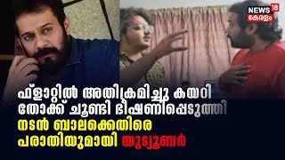 'ഫ്ലാറ്റിൽ അതിക്രമിച്ചു കയറി തോക്ക് ചൂണ്ടി ഭീഷണിപ്പെടുത്തി';Actor Balaക്കെതിരെ  പരാതിയുമായി Youtuber