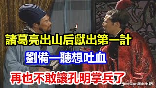 諸葛亮出山后獻出第一計，劉備一聽想吐血，再也不敢讓孔明掌兵了