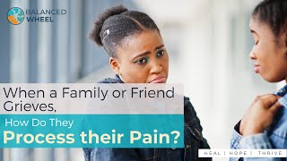 Grieving | How Do Friends and Family Cope with Grief? | Balanced Wheel