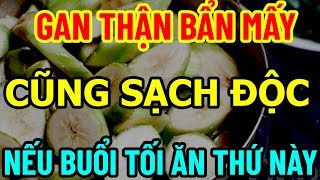 BÁC SĨ MÁCH BUỔI TỐI ĂN THỨ NÀY, SẠCH GAN KHỎE THẬN, BỔ HƠN SÚP YẾN