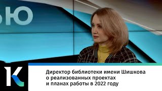 Директор библиотеки имени Шишкова о реализованных проектах и планах работы в 2022 году