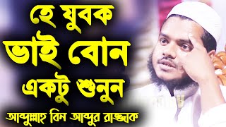 যুবক ভাই বোন একটু শুনুন | abdullah bin abdur razzak new waz | আব্দুল্লাহ বিন আব্দুর রাজ্জাক