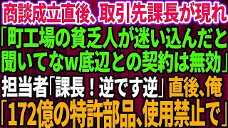 【スカッとする話】商談成立直後に取引先課長が現れ「町工場の貧乏人が迷い込んだと聞いてなw底辺との契約は無効だ」契約書を破り捨てられた→直後、俺「じゃ172億の特許部品は使用禁止で」「え？」