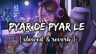 Pyar De Pyar Le [ Slowed & Reverb ] Song