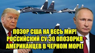 ПОЗОР США НА ВЕСЬ МИР! РОССИЙСКИЙ СУ-30 ОПОЗОРИЛ АМЕРИКАНЦЕВ В ЧЕРНОМ МОРЕ!