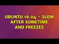 Ubuntu: Ubuntu 16.04 - Slow after sometime and freezes