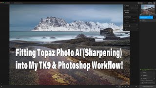 Where Does Topaz Photo AI (Sharpening) Fit into My TK9/Photoshop Workflow?