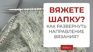 ВЯЗАНИЕ ВКРУГОВУЮ - как развернуть направление вязания