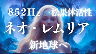 新地球へ～ネオレムリア・アウェイクニング 852Hz x 528Hz 石灰化した松果体を活性化するソルフェジオ～魂の覚醒を促す音楽・アセンション意識を促す音楽