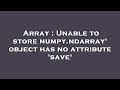 Array : Unable to store numpy.ndarray' object has no attribute 'save'