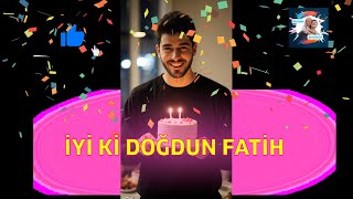 İYİ Kİ DOĞDUN FATİH