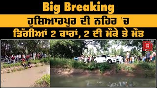 Big Breaking : ਹੁਸ਼ਿਆਰਪੁਰ ਦੀ ਨਹਿਰ 'ਚ ਡਿੱਗੀਆਂ 2 ਕਾਰਾਂ, 2 ਦੀ ਮੌਕੇ ਤੇ ਮੌਤ