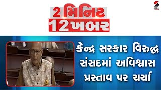 2 Min 12 Khabar | કેન્દ્ર સરકાર વિરુદ્ધ સંસદમાં અવિશ્વાસ પ્રસ્તાવ પર ચર્ચા | No Confidence Motion