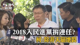 【TVBS】2018入民進黨拚連任？　柯：除非天崩地裂