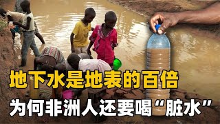 地下水藏量是地表水100倍，非洲人为何天天喝“脏水”也不打井？