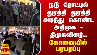 நடு ரோட்டில் துரத்தி துரத்தி அடித்து கொண்ட அதிமுக - திமுகவினர்.. கோவையில் பரபரப்பு