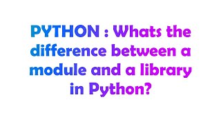 PYTHON : Whats the difference between a module and a library in Python?