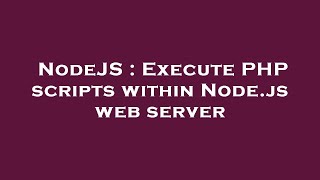 NodeJS : Execute PHP scripts within Node.js web server