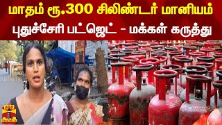 மாதம் ரூ.300 சிலிண்டர் மானியம்... புதுச்சேரி பட்ஜெட் - மக்கள் கருத்து | Puducherry