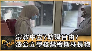 宗教中立?妨礙自由? 法公立學校禁穆斯林長袍｜方念華｜FOCUS全球新聞 20230829