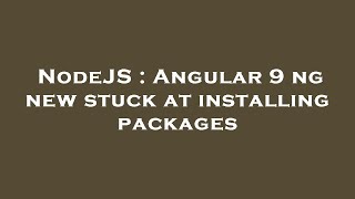 NodeJS : Angular 9 ng new stuck at installing packages