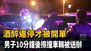 酒醉違停才被開單　男子10分鐘後擦撞車輛被送辦－民視新聞