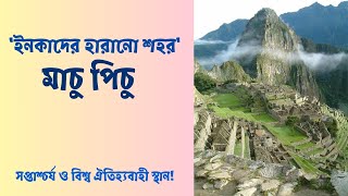 মাচু পিচু: ‘ইনকাদের হারানো শহর‘ || Machu Picchu: History and Facts