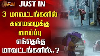 #justnow || 3 மாவட்டங்களில் கனமழைக்கு வாய்ப்பு...எந்தெந்த மாவட்டங்களில்..? | Heavy Rain | TN Weather