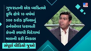 ગુજરાતની એક વ્યક્તિએ કૃષિ ક્ષેત્રે 10 વર્ષમાં 500 કરોડ રૂપિયાનું ટર્નઓવર ધરાવતી કંપની સ્થાપી