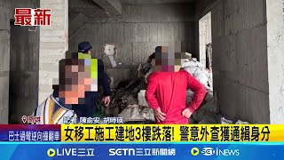 女移工施工建地3樓跌落! 送醫治療警方到場確認身分 發現這移工不只逾期居留 警意外查獲通緝身分│記者 陳俞安 胡時瑛 │新聞一把抓20250215│三立新聞台