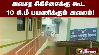 அவசர சிகிச்சைக்கு கூட  10 கி.மீ பயணிக்கும் அவலம்.! | PTT