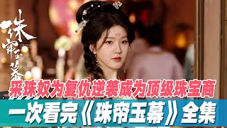 一口气看完赵露思《珠帘玉幕》全集：天崩开局，如何逆风翻盘？采珠奴为复仇，逆袭成为顶级珠宝商！