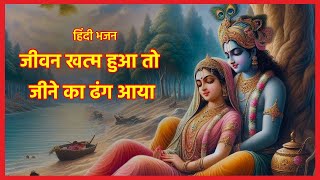 जीवन खत्म हुआ तो जीने का ढंग आया | Jeevan Khatam Hua To Jeene Ka Dhang Aaya #bhajan #hindibhajan