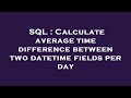 SQL : Calculate average time difference between two datetime fields per day
