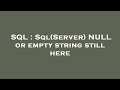 SQL : Sql(Server) NULL or empty string still here