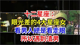 十二星座：眼光差的4大星座女，看男人總是看走眼，所以遇到渣男，[星座運勢大全]