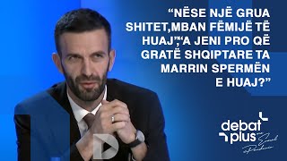 “Nëse një grua shitet,mban fëmijë të huaj”,“A jeni pro që gratë shqiptare ta marrin spermën e huaj?”