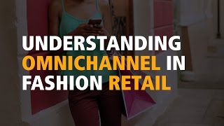 Understanding omnichannel in fashion retail