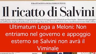 Ultimatum Lega a Meloni: Non entriamo nel governo e appoggio esterno se Salvini non avrà il Viminale