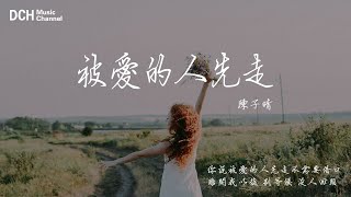 被愛的人先走 - 陳子晴 - 【動態歌詞】-『你說被愛的人先走不需要藉口，離開我以後 別等候 沒人回頭』